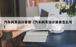 孟州汽车网页设计背景（汽车网页设计背景怎么写）