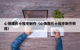 孟州心情图片小程序制作（心情图片小程序制作教程）