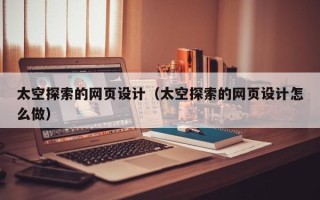 孟州太空探索的网页设计（太空探索的网页设计怎么做）