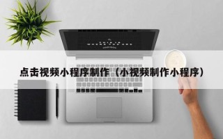 孟州点击视频小程序制作（小视频制作小程序）