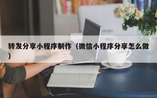 孟州转发分享小程序制作（微信小程序分享怎么做）
