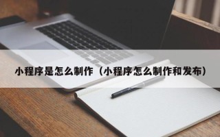 孟州小程序是怎么制作（小程序怎么制作和发布）