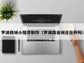 孟州罗湖商城小程序制作（罗湖商业城还在开吗）