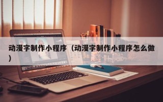孟州动漫字制作小程序（动漫字制作小程序怎么做）